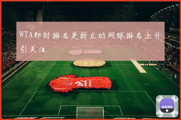 WTA即时排名更新丘的网球排名上升引关注