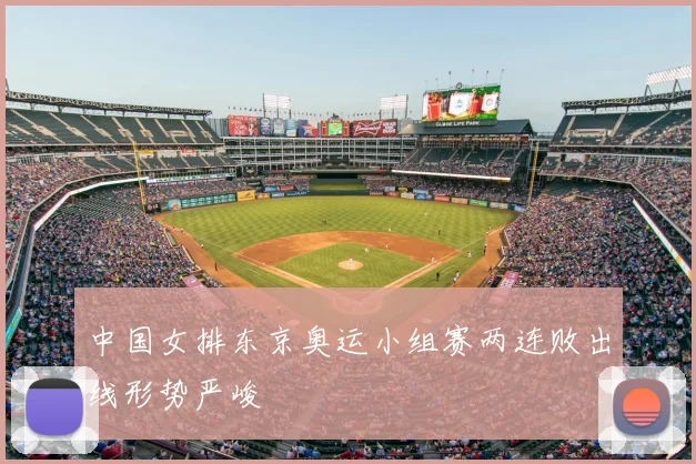 中国女排东京奥运小组赛两连败出线形势严峻