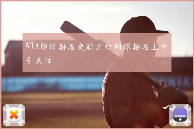 WTA即时排名更新丘的网球排名上升引关注